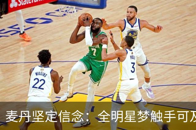 麦丹坚定信念：全明星梦触手可及，努力从未停歇
